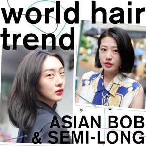 WORLD HAIR TREND｜アジアガールの2トレンドは ボブ＆セミロング