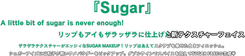 ザラザラテクスチャーがエッジィなSUGAR MAKEUP！リップはあえてスクラブを乗せたままフィニッシュ。
シュガーアイズには粒子が粗いラメパウダーをピックアップ。ダブルラインでスパイスを加えてSUGAR FACEの完成♡